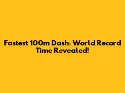 Fastest 100m Dash: World Record Time Revealed!