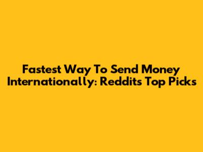 Fastest Way To Send Money Internationally: Reddit's Top Picks
