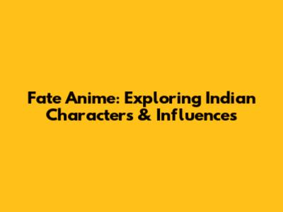Fate Anime: Exploring Indian Characters & Influences