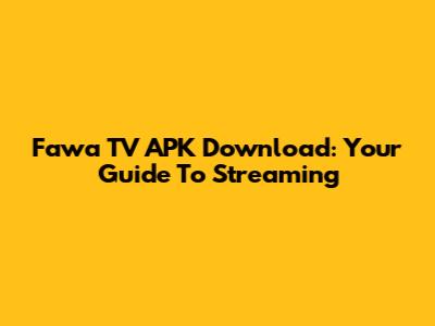 Fawa TV APK Download: Your Guide To Streaming