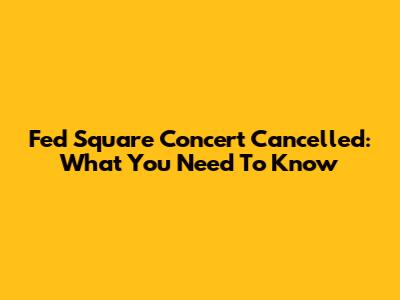 Fed Square Concert Cancelled: What You Need To Know