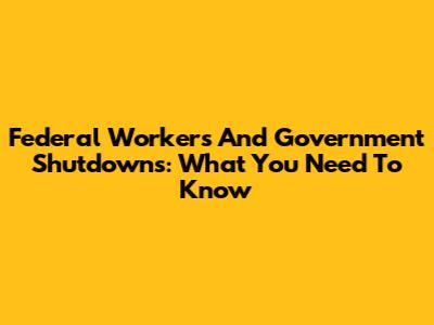 Federal Workers And Government Shutdowns: What You Need To Know