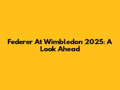 Federer At Wimbledon 2025: A Look Ahead
