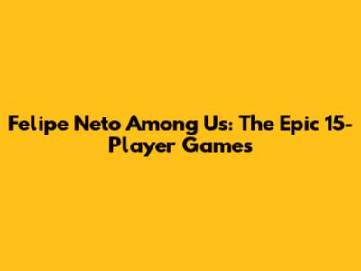 Felipe Neto Among Us: The Epic 15-Player Games