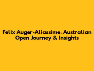 Felix Auger-Aliassime: Australian Open Journey & Insights