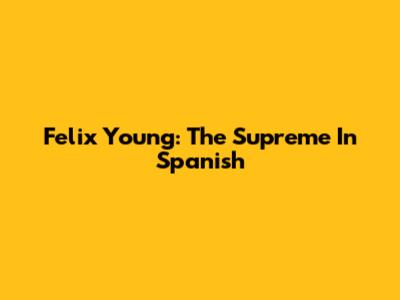 Felix Young: The Supreme In Spanish