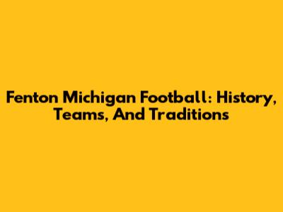 Fenton Michigan Football: History, Teams, And Traditions
