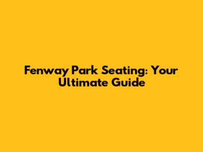 Fenway Park Seating: Your Ultimate Guide