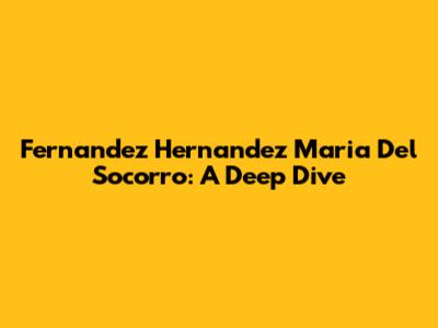 Fernandez Hernandez Maria Del Socorro: A Deep Dive