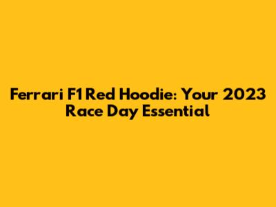 Ferrari F1 Red Hoodie: Your 2023 Race Day Essential