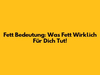 Fett Bedeutung: Was Fett Wirklich Für Dich Tut!