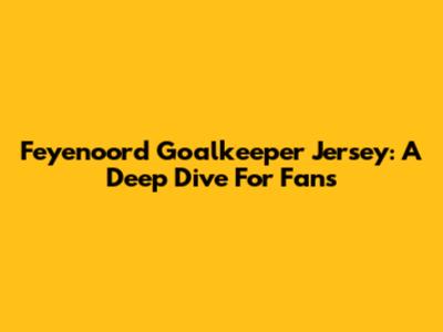 Feyenoord Goalkeeper Jersey: A Deep Dive For Fans