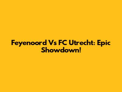 Feyenoord Vs FC Utrecht: Epic Showdown!