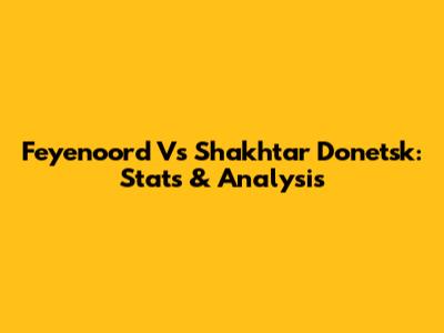 Feyenoord Vs Shakhtar Donetsk: Stats & Analysis