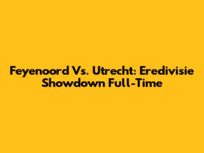 Feyenoord Vs. Utrecht: Eredivisie Showdown Full-Time