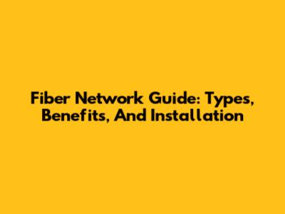 Fiber Network Guide: Types, Benefits, And Installation