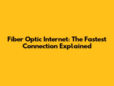 Fiber Optic Internet: The Fastest Connection Explained