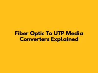 Fiber Optic To UTP Media Converters Explained
