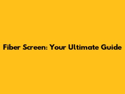 Fiber Screen: Your Ultimate Guide
