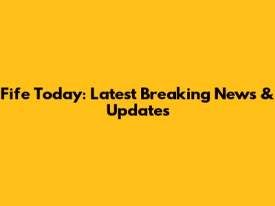 Fife Today: Latest Breaking News & Updates
