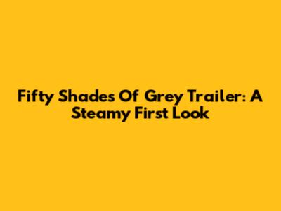 Fifty Shades Of Grey Trailer: A Steamy First Look