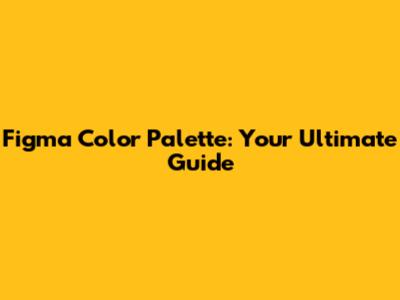 Figma Color Palette: Your Ultimate Guide
