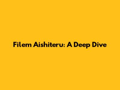 Filem Aishiteru: A Deep Dive