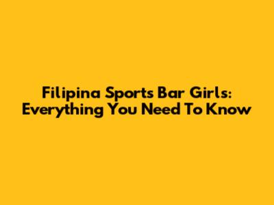 Filipina Sports Bar Girls: Everything You Need To Know