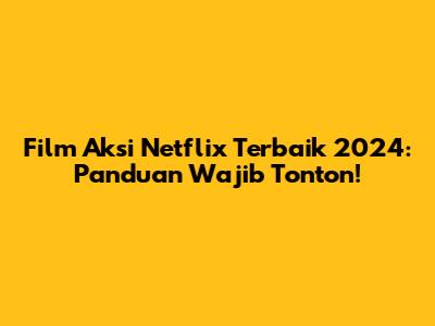 Film Aksi Netflix Terbaik 2024: Panduan Wajib Tonton!