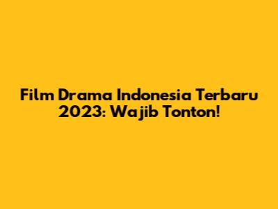 Film Drama Indonesia Terbaru 2023: Wajib Tonton!