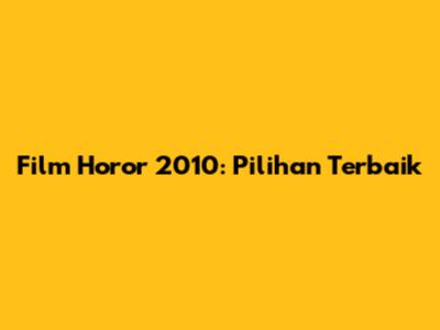 Film Horor 2010: Pilihan Terbaik