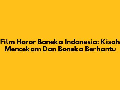 Film Horor Boneka Indonesia: Kisah Mencekam Dan Boneka Berhantu