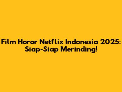 Film Horor Netflix Indonesia 2025: Siap-Siap Merinding!