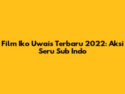 Film Iko Uwais Terbaru 2022: Aksi Seru Sub Indo