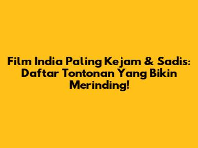 Film India Paling Kejam & Sadis: Daftar Tontonan Yang Bikin Merinding!