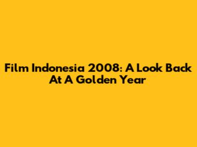 Film Indonesia 2008: A Look Back At A Golden Year
