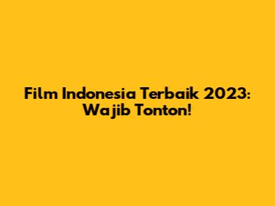 Film Indonesia Terbaik 2023: Wajib Tonton!