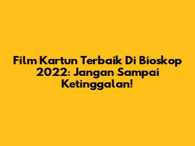Film Kartun Terbaik Di Bioskop 2022: Jangan Sampai Ketinggalan!