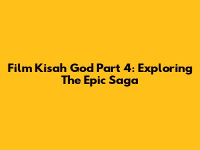 Film Kisah God Part 4: Exploring The Epic Saga