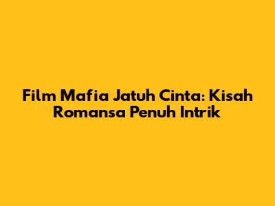 Film Mafia Jatuh Cinta: Kisah Romansa Penuh Intrik