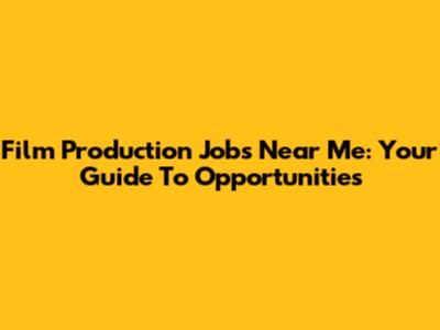Film Production Jobs Near Me: Your Guide To Opportunities