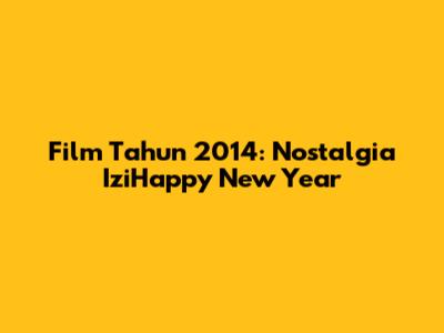 Film Tahun 2014: Nostalgia IziHappy New Year
