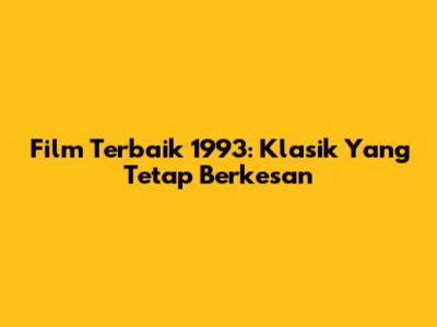 Film Terbaik 1993: Klasik Yang Tetap Berkesan
