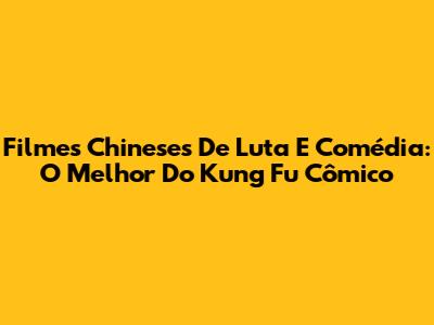 Filmes Chineses De Luta E Comédia: O Melhor Do Kung Fu Cômico