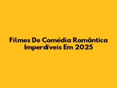 Filmes De Comédia Romântica Imperdíveis Em 2025