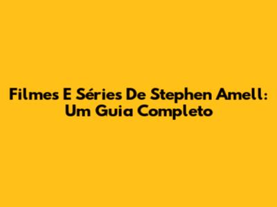 Filmes E Séries De Stephen Amell: Um Guia Completo