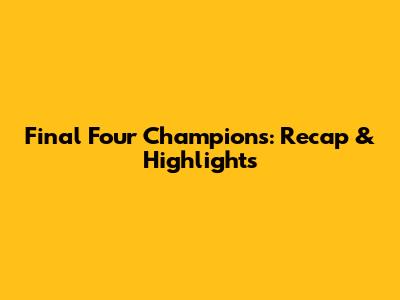 Final Four Champions: Recap & Highlights