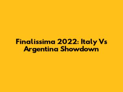 Finalissima 2022: Italy Vs Argentina Showdown