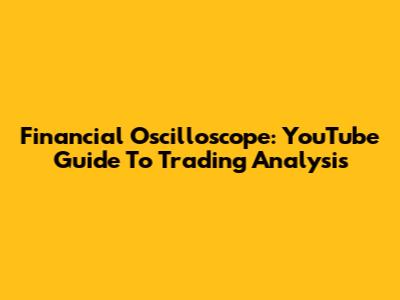 Financial Oscilloscope: YouTube Guide To Trading Analysis