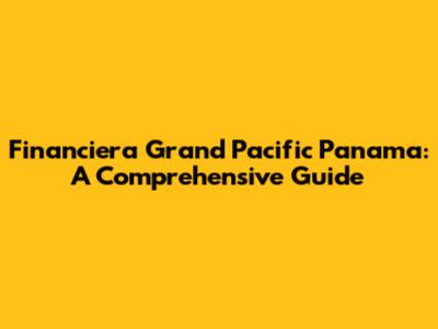 Financiera Grand Pacific Panama: A Comprehensive Guide